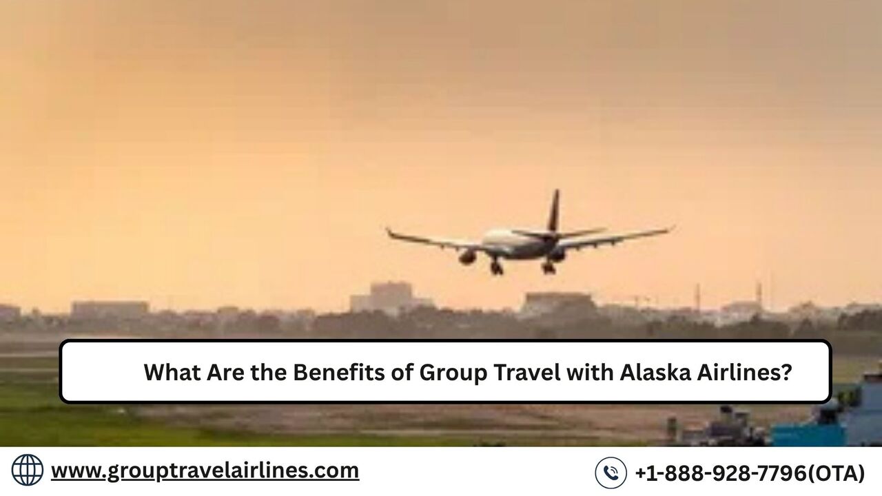 What Are The Benefits Of Group Travel With Alaska Airlines?